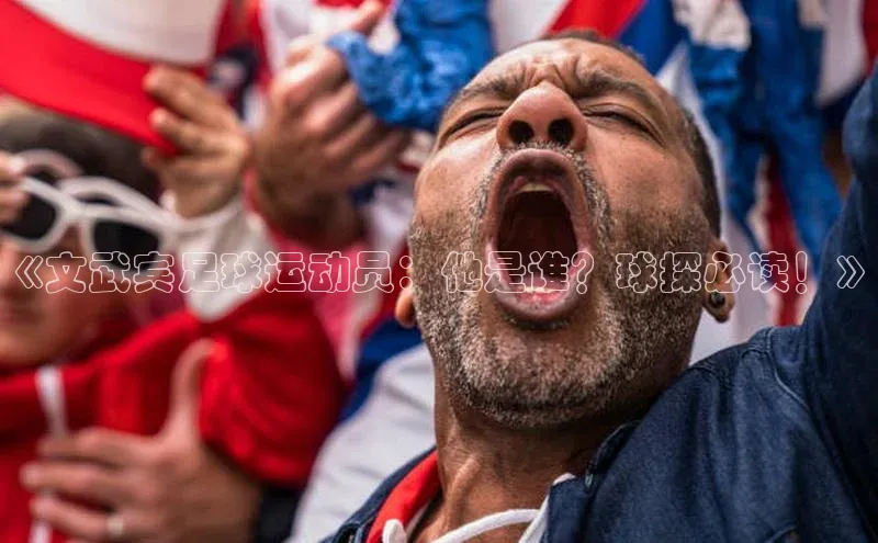 天辰平台注册官网光魔科技《文武宾足球运动员：他是谁？球探必读！》