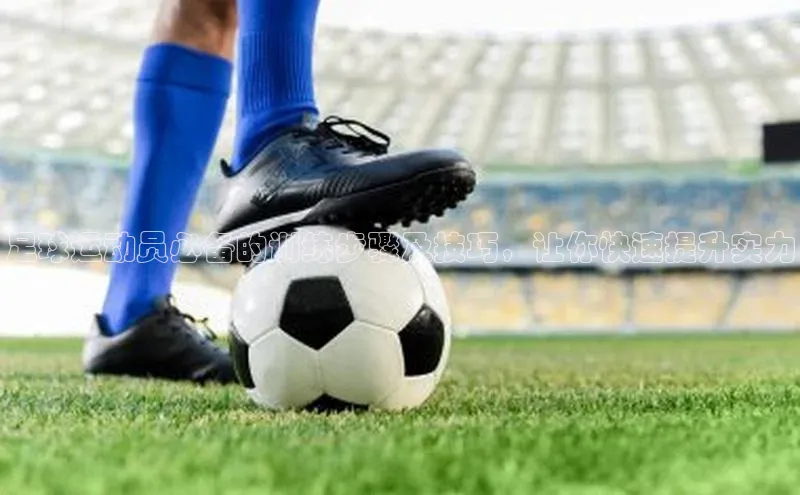 天辰娱乐蓝色光标足球运动员必备的训练步骤及技巧，让你快速提升实力