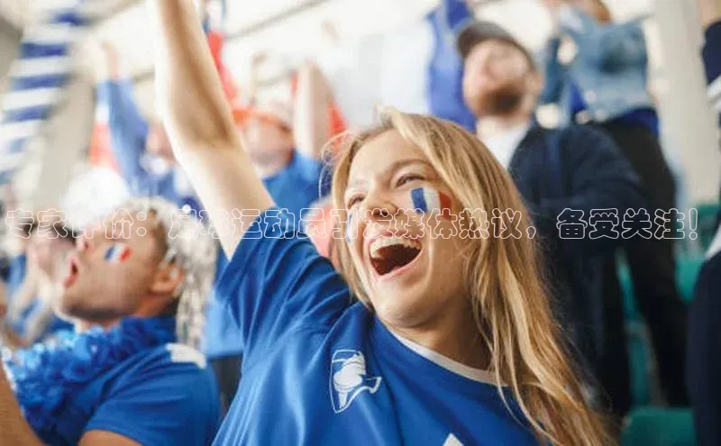 天辰登录平台官网同程专家评价：足球运动员引发媒体热议，备受关注！