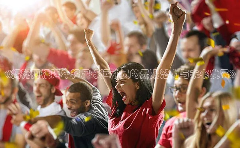 天辰平台在线注册百度营销中心《揭秘阿根廷年轻足球运动员的无限潜力与未来发展》