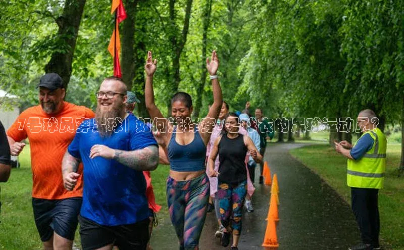 天辰登录平台官网天下秀7号球员穿足球| 如何选择穿7号球衣的足球运动员？