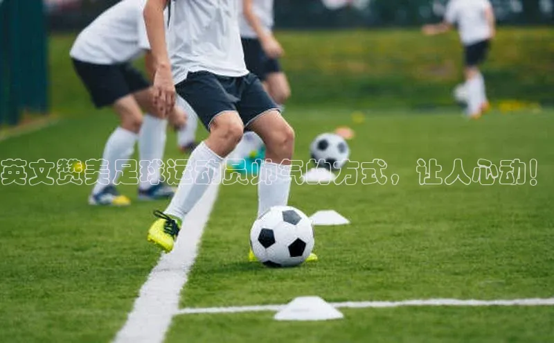 天辰平台app官方下载顺丰英文赞美足球运动员帅气的方式，让人心动！