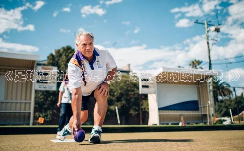 天辰平台注册官网赛富乐斯《足球运动员摸草皮：最精彩的瞬间大！》