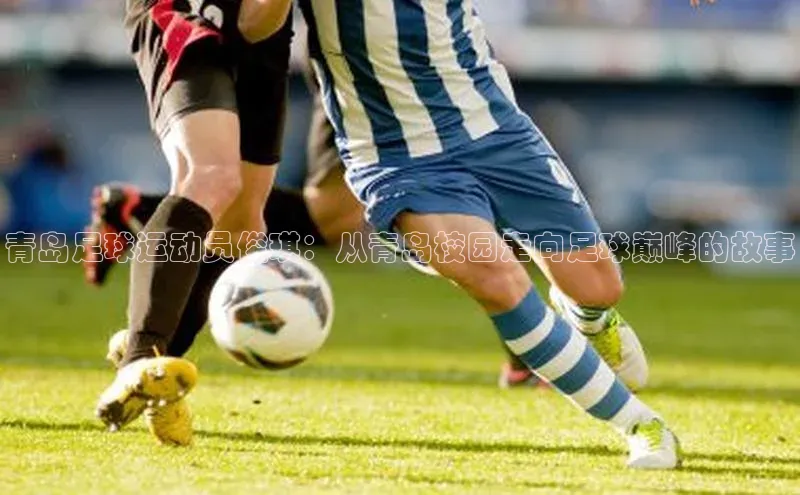 天辰平台代理注册开户ARGA公司青岛足球运动员俊琪：从青岛校园走向足球巅峰的故事