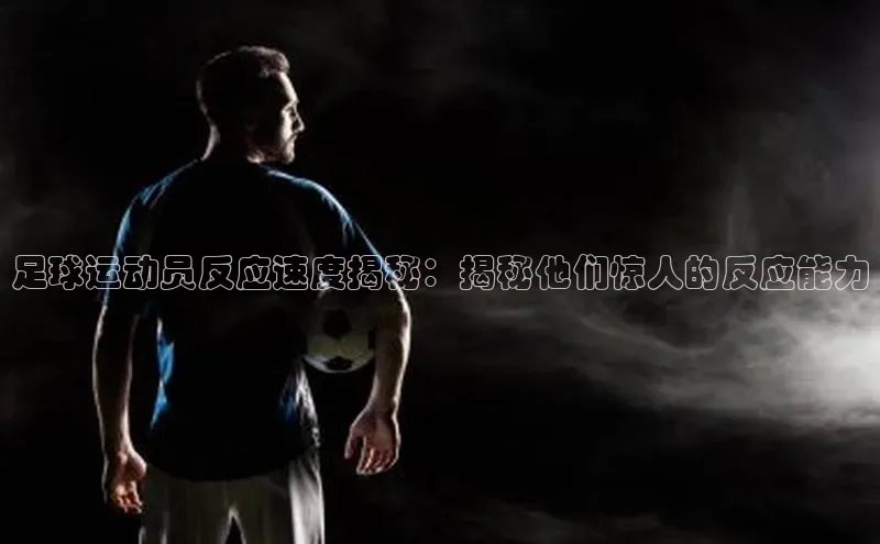 天辰平台登录地址巴美列捷福足球运动员反应速度揭秘：揭秘他们惊人的反应能力