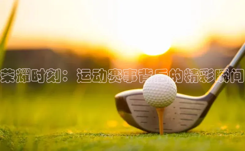 天辰注册平台度小满理财荣耀时刻：运动赛事背后的精彩瞬间