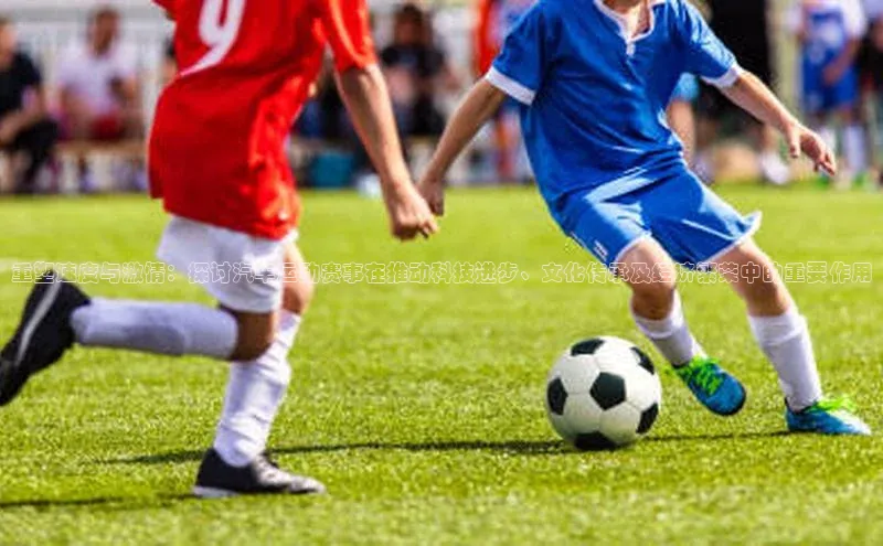 天辰登录连接福石控股重塑速度与激情：探讨汽车运动赛事在推动科技进步、文化传承及经济繁荣中的重要作用