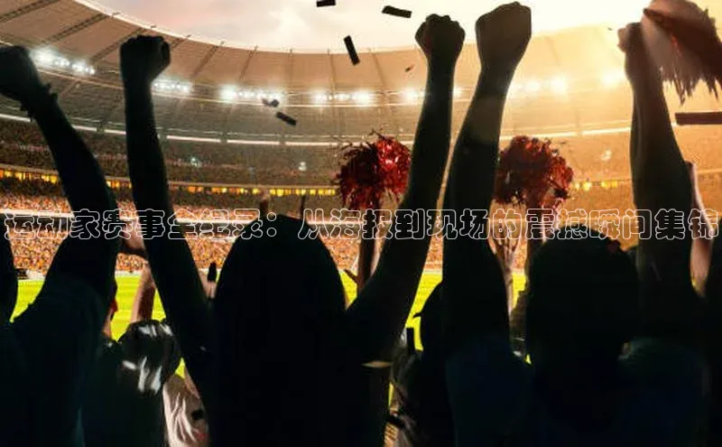 天辰娱乐百度网盘企业版运动家赛事全纪录：从海报到现场的震撼瞬间集锦