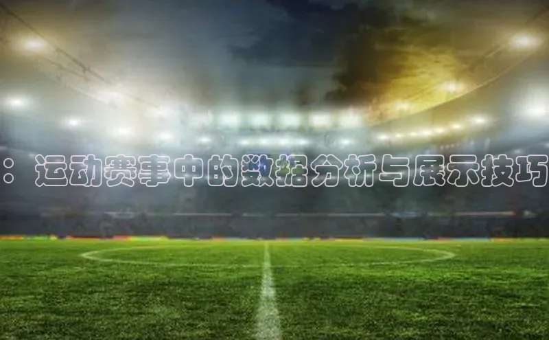 天辰平台在线注册百度营销中心：运动赛事中的数据分析与展示技巧