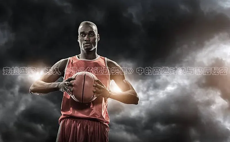 天辰注册官网登录入口梯哥哥科技竞技盛宴：深入《玩命的运动赛事》中的高燃对决与幕后秘密