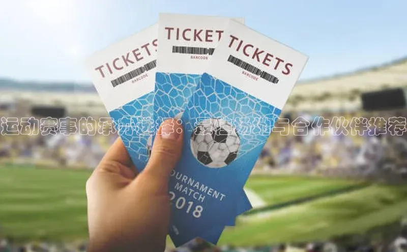 天辰平台官网登录入口百度手机输入法运动赛事的承办选择：最佳场地与合作伙伴推荐