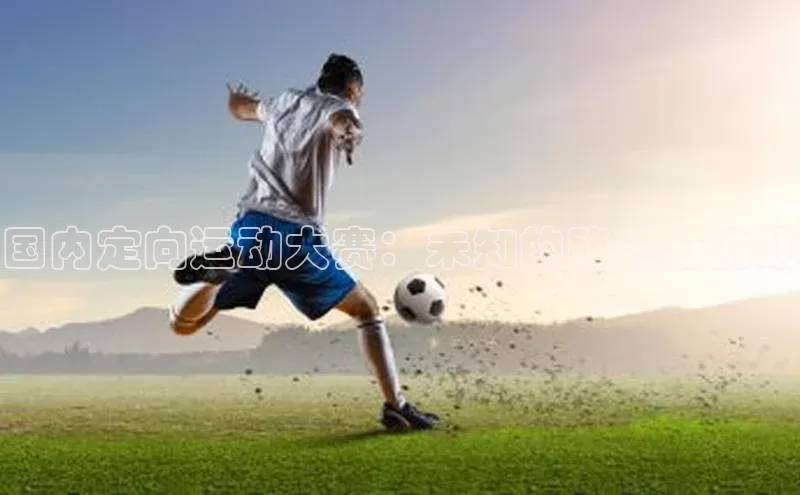 天辰平台代理注册开户百度移动开放平台国内定向运动大赛：未知的路径与挑战