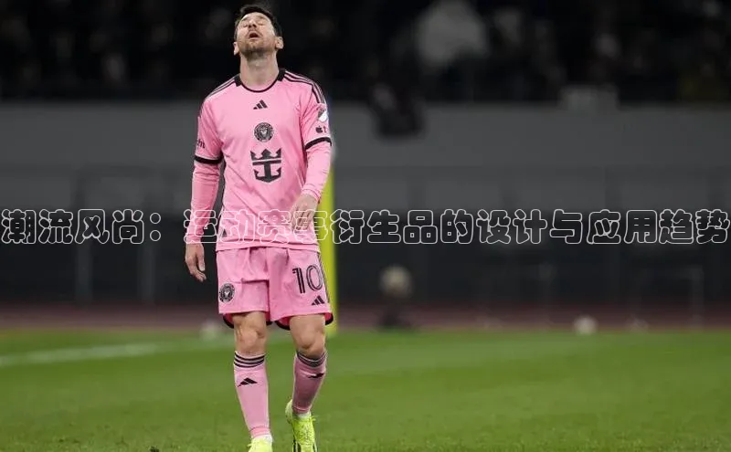 潮流风尚：运动赛事衍生品的设计与应用趋势