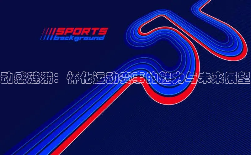动感涟漪：怀化运动赛事的魅力与未来展望