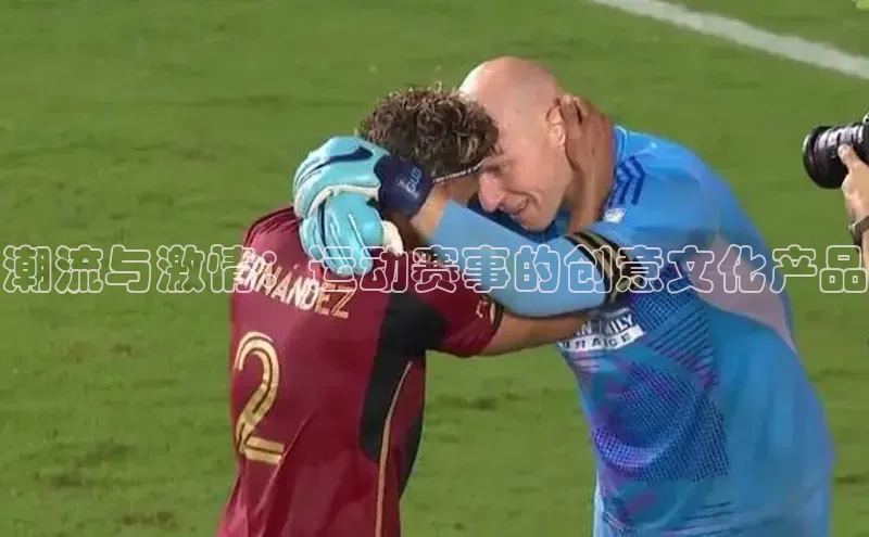 潮流与激情：运动赛事的创意文化产品