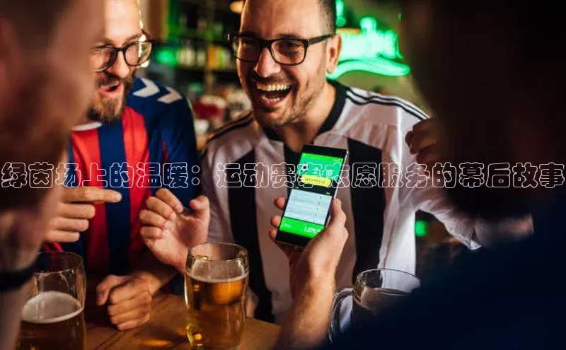 绿茵场上的温暖：运动赛事志愿服务的幕后故事