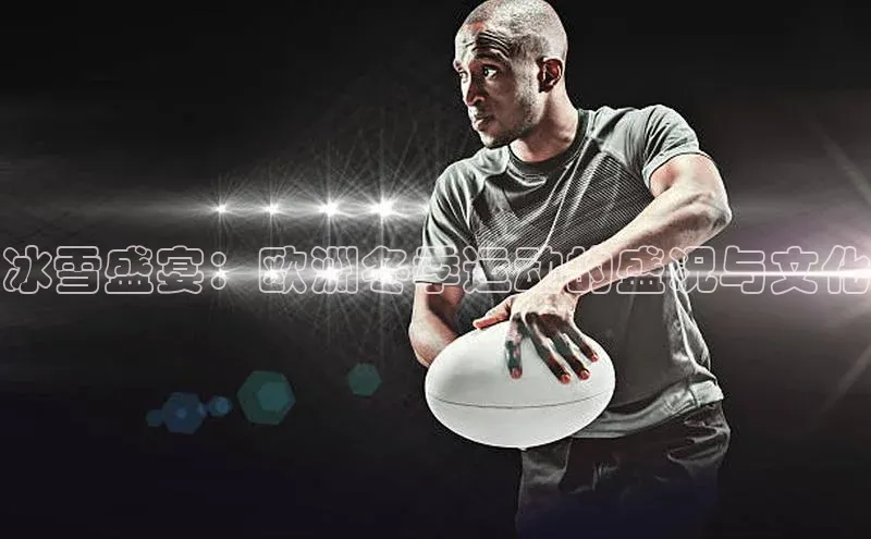 冰雪盛宴：欧洲冬季运动的盛况与文化