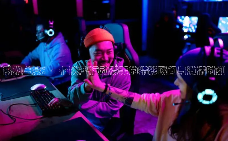 禹州盛景：一届大型运动赛事的精彩瞬间与激情时刻