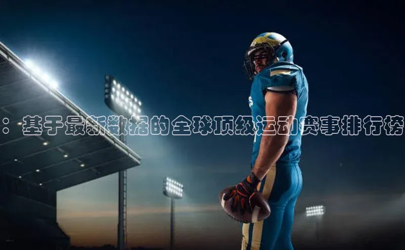 ：基于最新数据的全球顶级运动赛事排行榜