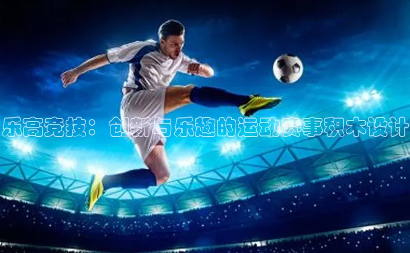 乐高竞技：创新与乐趣的运动赛事积木设计