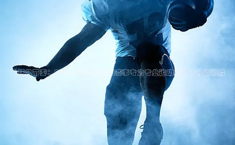 飞跃的节奏：2023年度最佳运动赛事专为专业运动员设计的运动鞋