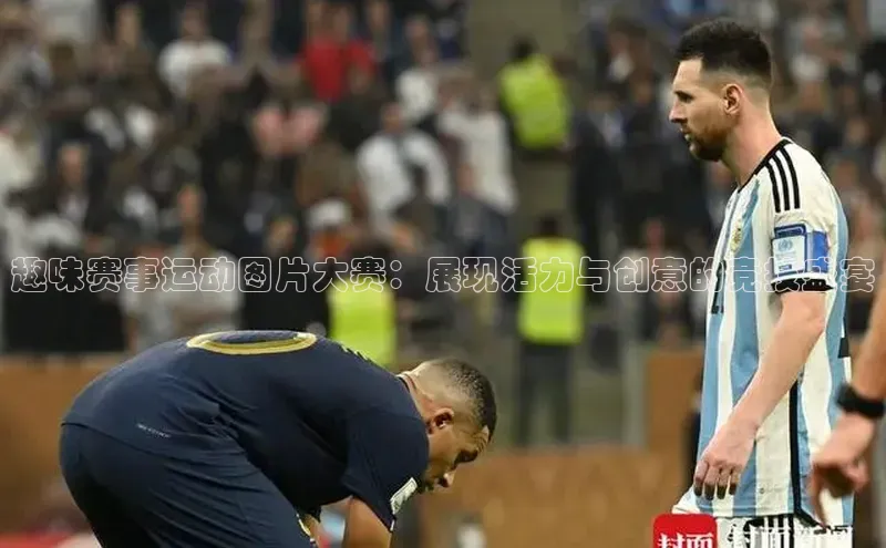 趣味赛事运动图片大赛：展现活力与创意的竞技盛宴