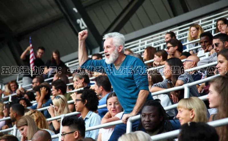 五四运动风云：一场推动中国近代历史进程的体育盛事