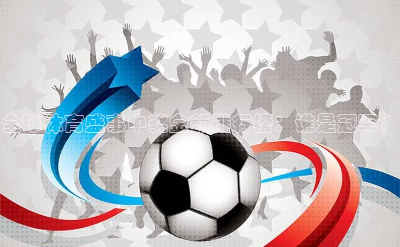 全球体育盛事中奖金额排行榜：谁是冠军？