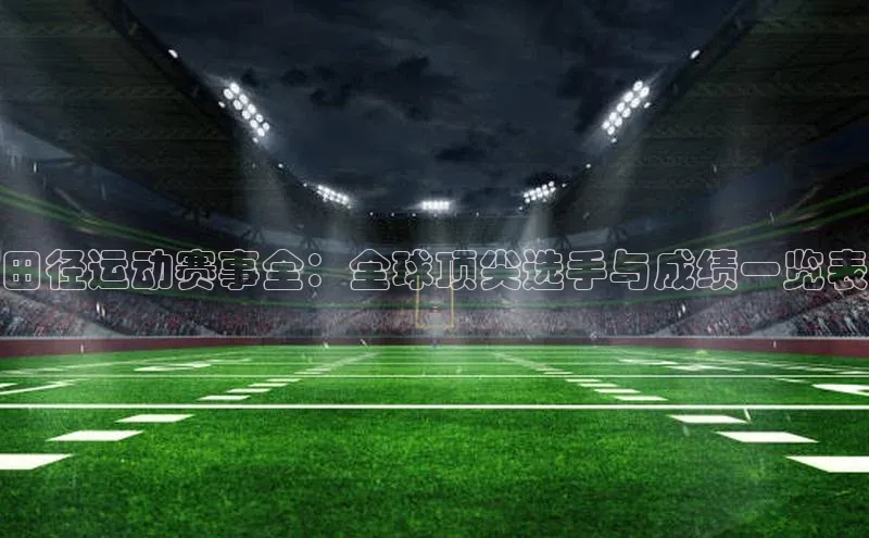 田径运动赛事全：全球顶尖选手与成绩一览表
