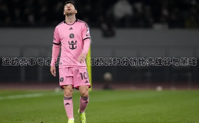 运动赛事专家视角：如何预测和分析比赛胜算与策略