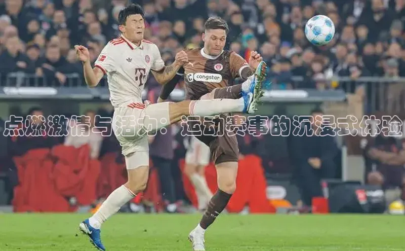 点燃激情与活力：运动赛事的沉浸式体验