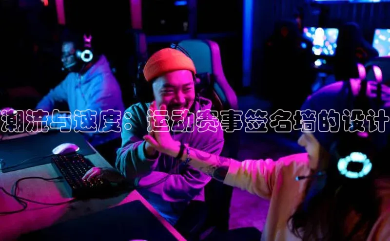 潮流与速度：运动赛事签名墙的设计