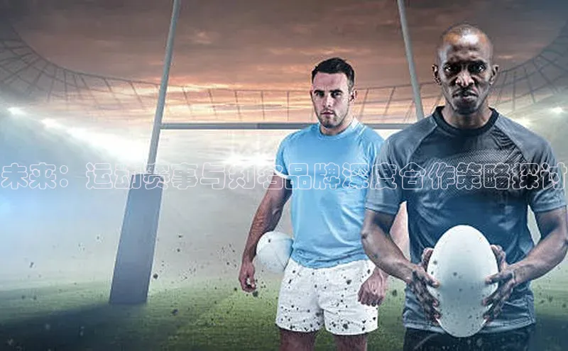 未来：运动赛事与知名品牌深度合作策略探讨