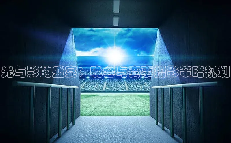 光与影的盛宴：晚会与赛事摄影策略规划