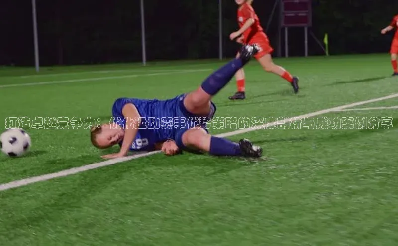 打造卓越竞争力：优化运动赛事优势策略的深度剖析与成功案例分享