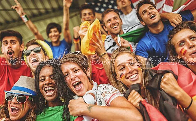 五彩斑斓的赛场：一场多元文化与激情共舞的盛宴