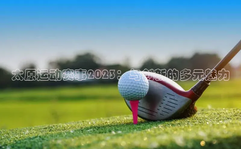 太原运动赛事2023：与创新的多元魅力