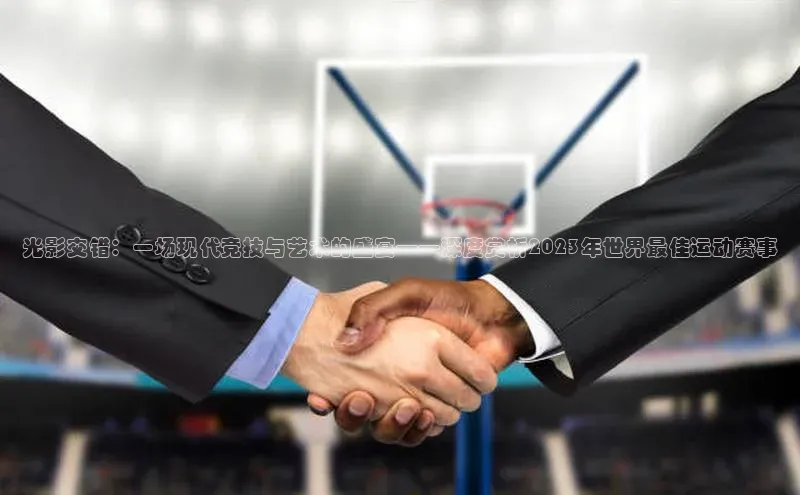 光影交错：一场现代竞技与艺术的盛宴——深度赏析2023年世界最佳运动赛事