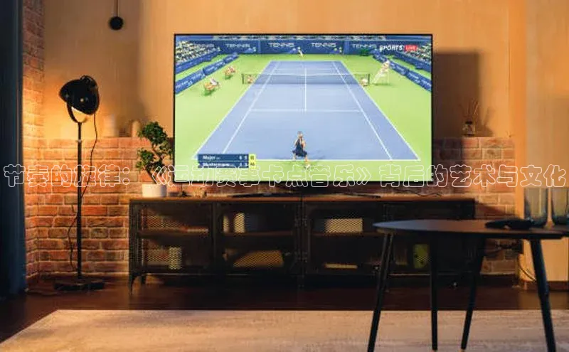 节奏的旋律：《运动赛事卡点音乐》背后的艺术与文化