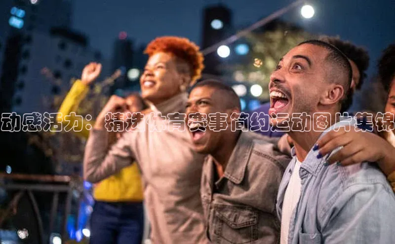 动感活力：精选体育赛事简约运动图片集锦