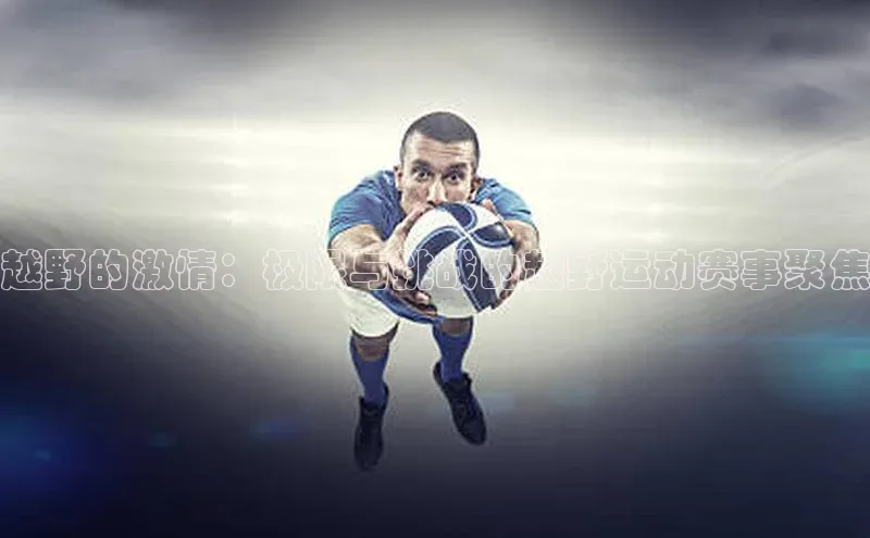 越野的激情：极限与挑战的越野运动赛事聚焦