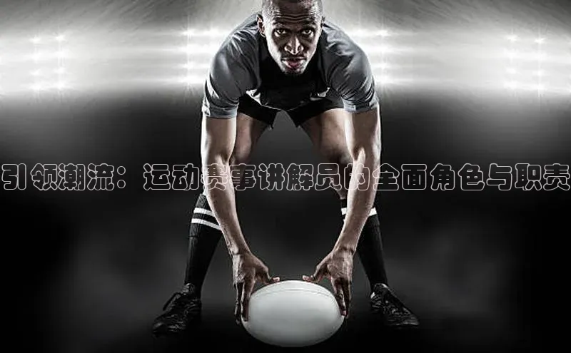 引领潮流：运动赛事讲解员的全面角色与职责
