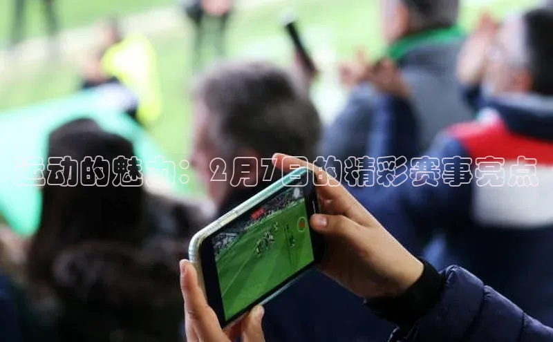 运动的魅力：2月7日的精彩赛事亮点