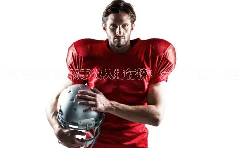 全球各大运动赛事收入排行榜：分析与趋势展望