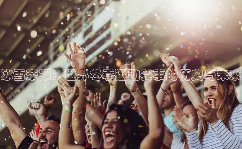 冰雪荣耀：世界冬季运动赛事的历史与未来