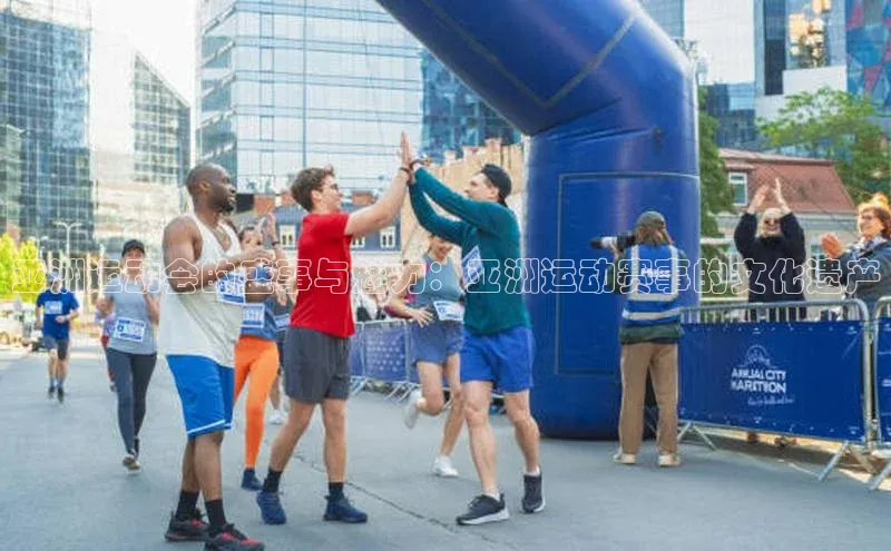 亚洲运动会的盛事与魅力：亚洲运动赛事的文化遗产