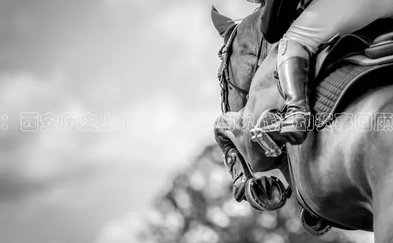 ：西安历史上的体育盛事与现代运动赛事回顾