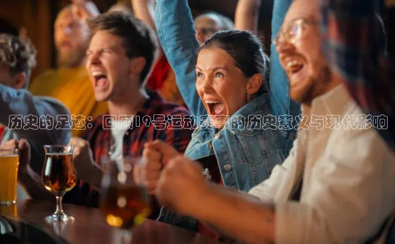 历史的足迹：回顾19号运动赛事的历史意义与现代影响