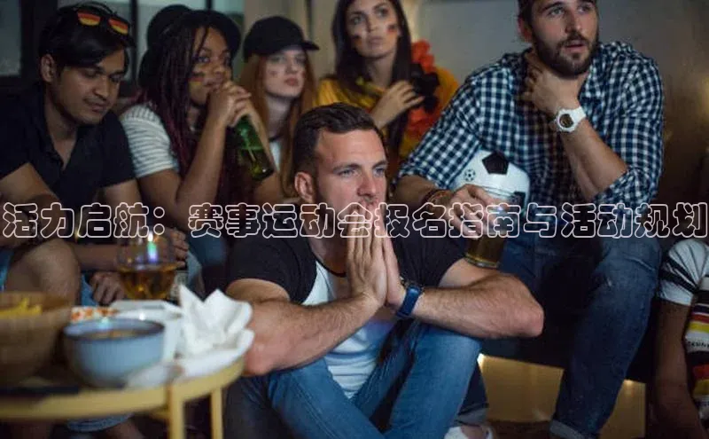 活力启航：赛事运动会报名指南与活动规划