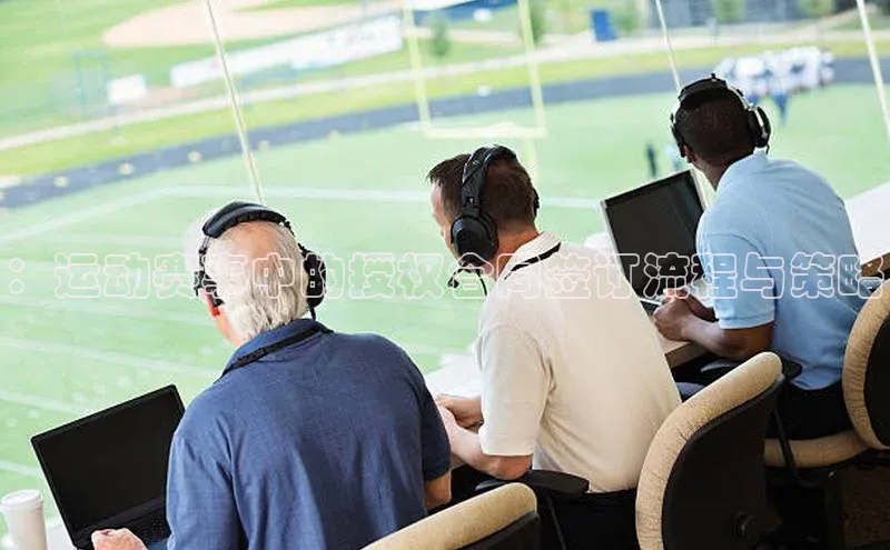 ：运动赛事中的授权合同签订流程与策略